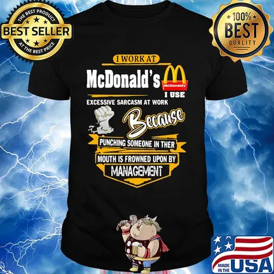 I work at mcdonald’s i use excessive sarcasm at work because punching someone in ther mouth is frowned upon by management shirt