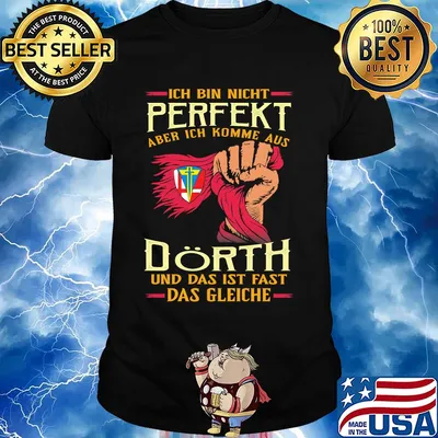 Ich bin nicht perfekt aber ich komme aus dörth und das ist fast das gleiche shirt