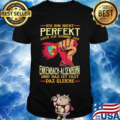 Ich bin nicht perfekt aber ich komme aus enkenbach-alsenborn und das ist fast das gleiche shirt