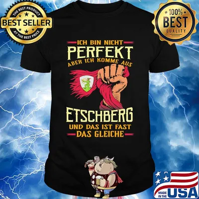 Ich bin nicht perfekt aber ich komme aus etschberg und das ist fast das gleiche shirt