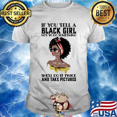 If you tell a black girl not to do something she'll do it twice and take pictures shirt
