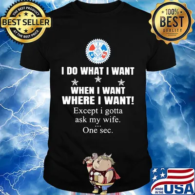 International Association of Machinists and Aerosp I do what i want when i want where i want except i gotta ask my wife one sec shirt