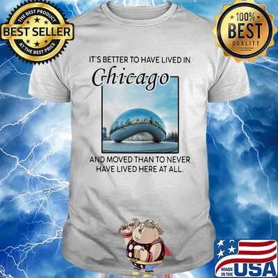 It's better to have lived in chicago and moved than to never have lived here at all shirt