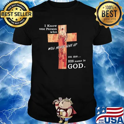 Jesus I know one person who will never give up on me his name is god shirt