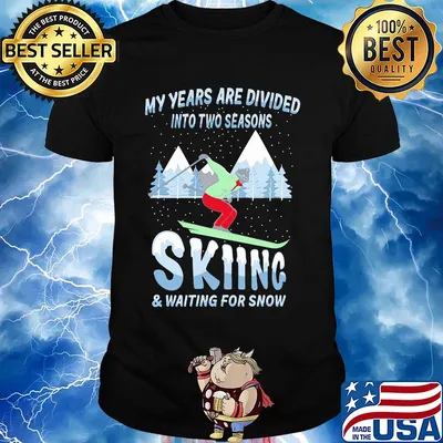 My years are divided into two seasons skiing and waiting for snow shirt