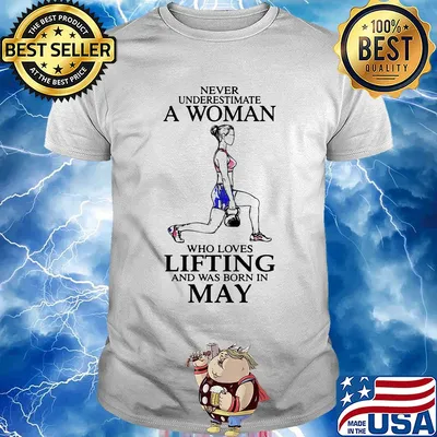 Never underestimate a woman who loves lifting and was born in may shirt