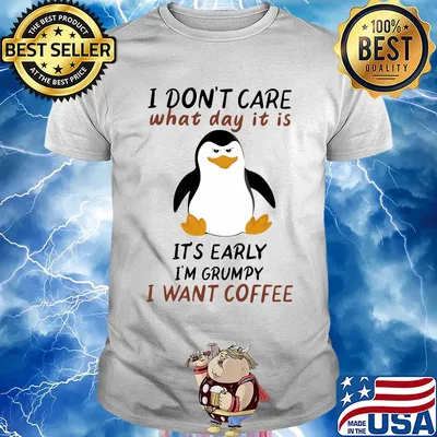 Penguin I don't care what day it is it's early I'm grumpy I want coffee shirt