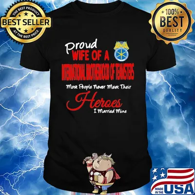 Proud wife of a international brotherhood of teamsters most people never meet their heroes i married mine shirt