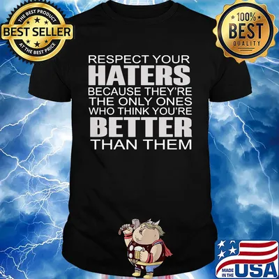 Respect your haters because they’re the only ones who think you’re better than them shirt