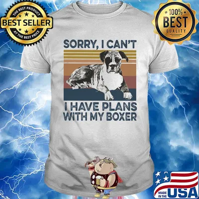 Sorry I can’t I have plans with my boxer vintage shirt