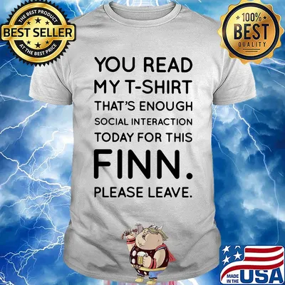 You read my t-shirt. that's enough social interaction today for this finn please leave shirt