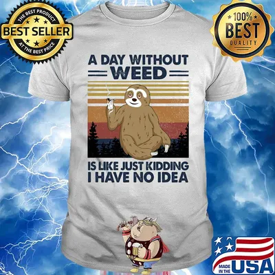 A day without weed is like just kidding I have no idea sloth vintage shirt