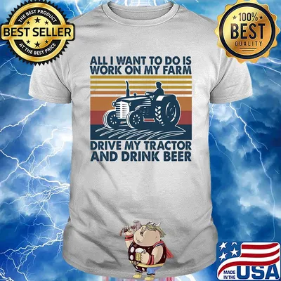 All I want to do is work on my farm drive my tractor and drink beer vintage shirt