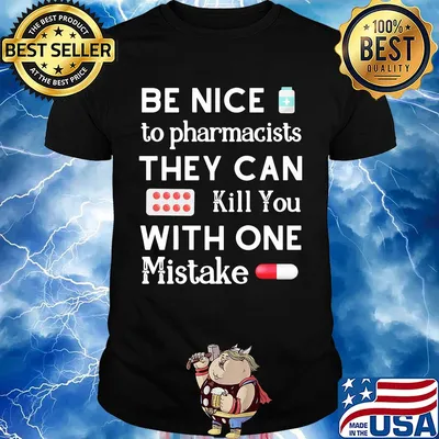 Be nice to pharmacists they can kill you with one mistake shirt