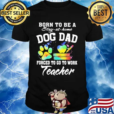 Born to be a stay at home dog dad forced to go to work teacher shirt