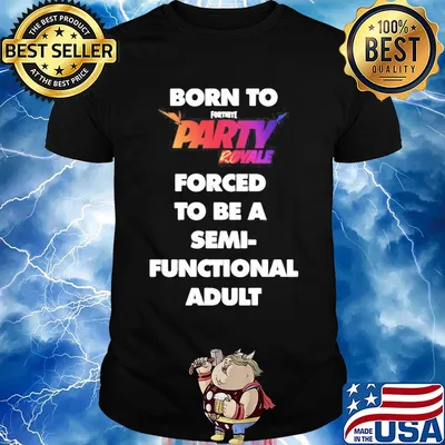 Born to fortnite party royale forced to be a semi-functional adult shirt