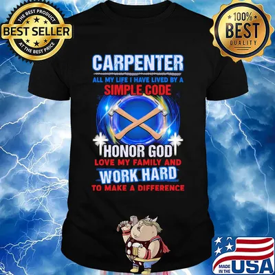 Carpenter all my life i have lived by a simple code honor god love my family and work hard to make a difference shirt