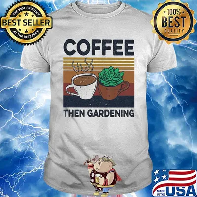 Coffee then gardening vintage shirt