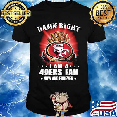 Damn right i am a 49ers fan now and forever stars shirt