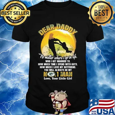 Dear daddy no matter where i go in life who i get married to how much time i spend with guys green bay packers shirt