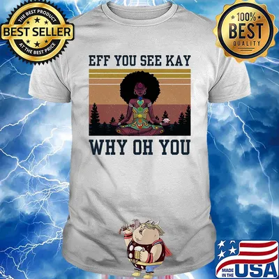 Eff you see kay why oh you black girl yoga vintage shirt