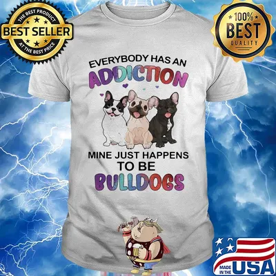 Everybody has an addiction mine just happens to be bulldogs heart shirt