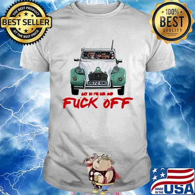 Get in the car and fuck off shirt