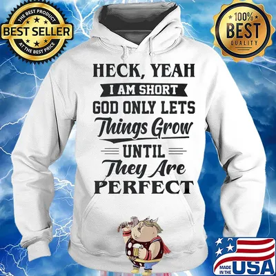 Heck yeah I am short god only lets things grow until they are perfect s Hoodie