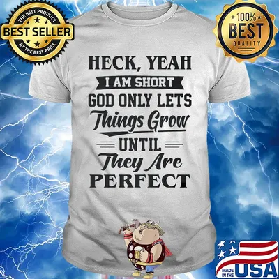 Heck yeah I am short god only lets things grow until they are perfect shirt