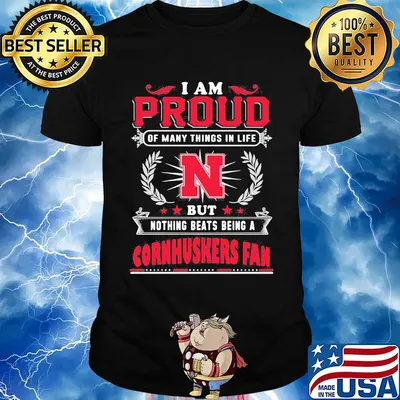 I am proud of many things in life but nothing beats being a nebraska cornhuskers fan shirt