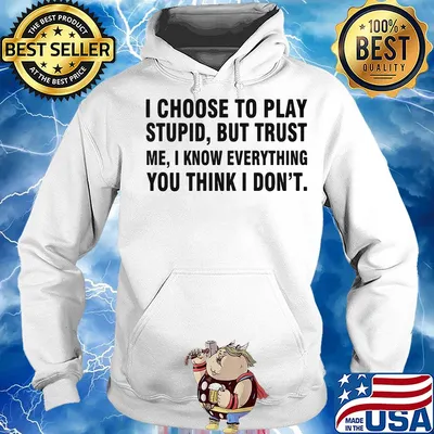 I choose to play stupid but trust me I know everything you think I don't s Hoodie