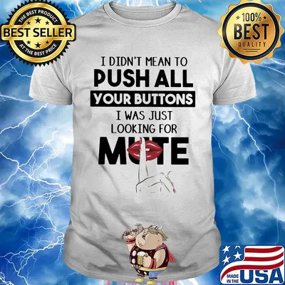 I didn't mean to push all your buttons I was just looking for mute lip shirt