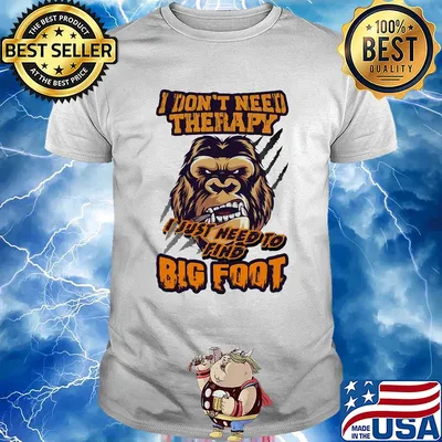 I don't need therapy I just need to find bigfoot shirt