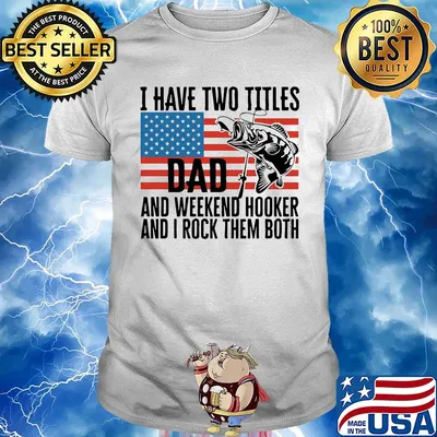 I have two titles dad and weekend hooker fishing American flag veteran Independence Day shirt