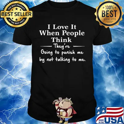 I love it when people think they're going to punish me by not talking to me shirt