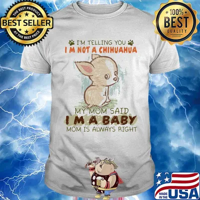 I'm telling you Im not a chihuahua my mom said Im a baby mom is always right shirt