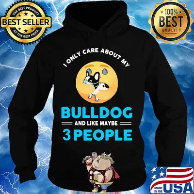 I only care about my Bulldog and like maybe 3 people s Hoodie
