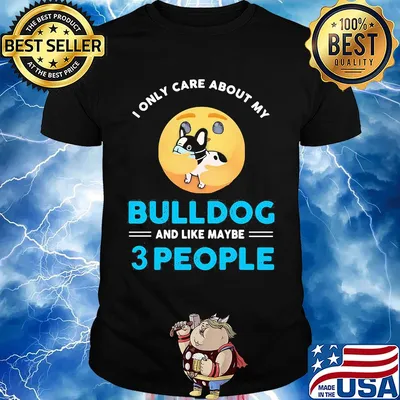 I only care about my Bulldog and like maybe 3 people shirt