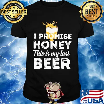 I promise honey this is my last beer shirt