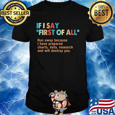 If I say first of all run away because I have prepared charts data research and will destroy you shirt