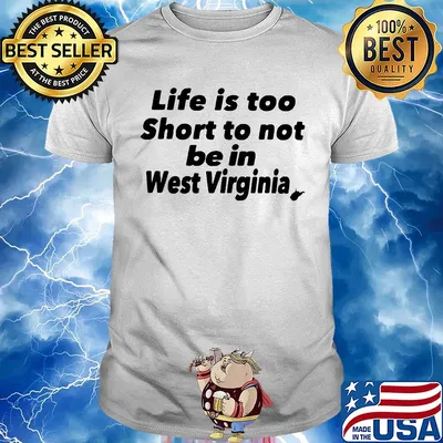 Life is too short to not be in west virginia shirt