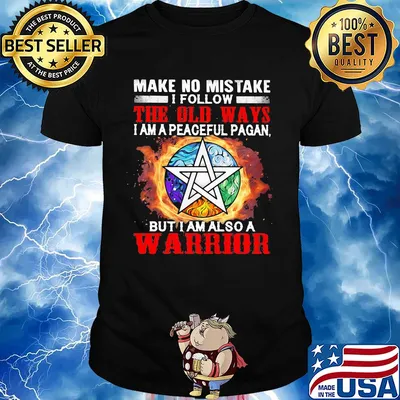 Make no mistake I follow the old ways I am a peaceful pagan but I am also a warrior shirt