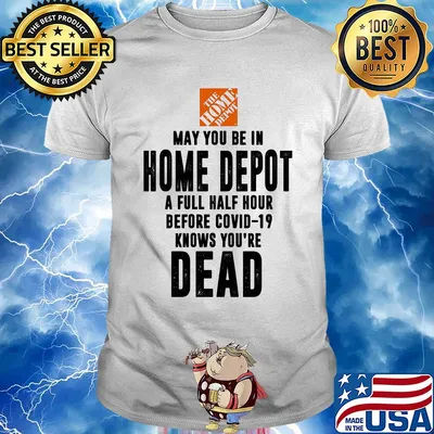 May you be in home depot a full half hour before covid-19 knows you're dead shirt