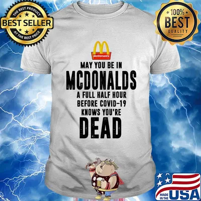 May you be in MCdonalds a full half hour before covid-19 knows you're dead shirt