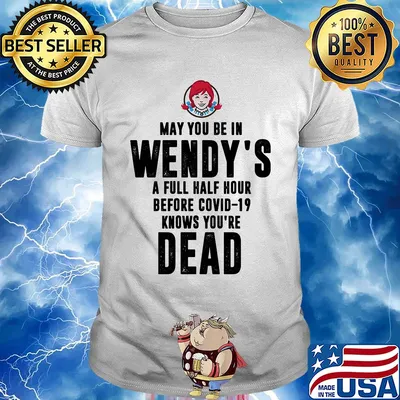 May you be in Wendy's a full half hour before covid-19 knows you're dead shirt