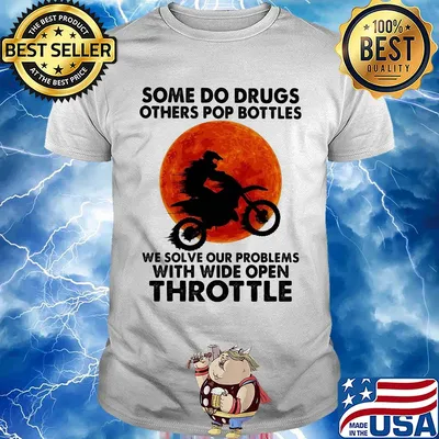 Motocross some do drugs others pop bottles we solve our problems with wide open throttle vintage shirt