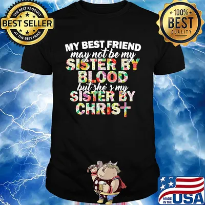 My best friend may not be my sister by blood but she's my sister by christ shirt