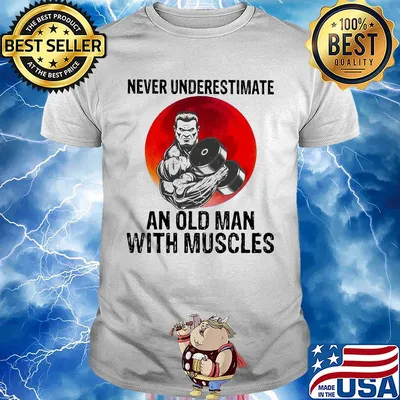 Never underestimate an old man with muscles shirt