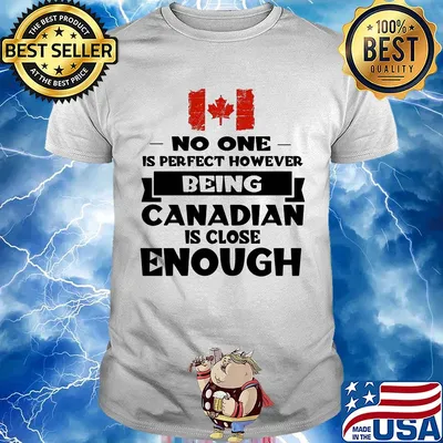 No one is perfect however being canadian is close enough shirt
