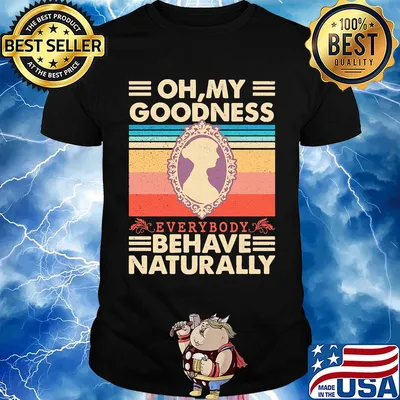 Oh my goodness everybody behave naturally vintage shirt